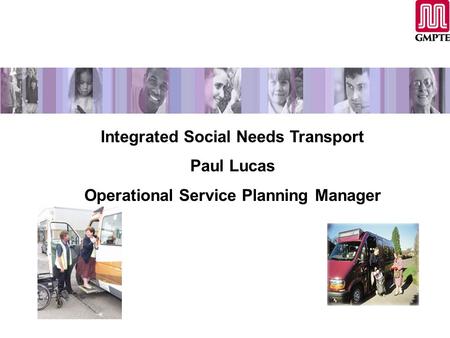 Integrated Social Needs Transport Paul Lucas Operational Service Planning Manager.