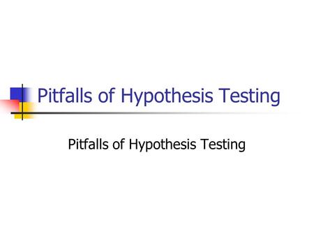Pitfalls of Hypothesis Testing. Hypothesis Testing The Steps: 1. Define your hypotheses (null, alternative) 2. Specify your null distribution 3. Do an.