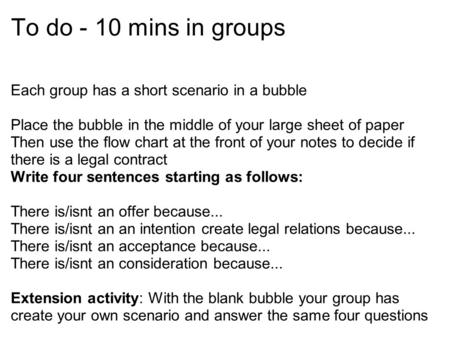 To do - 10 mins in groups Each group has a short scenario in a bubble Place the bubble in the middle of your large sheet of paper Then use the flow chart.