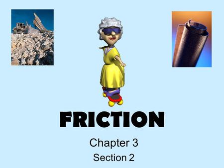 FRICTION Chapter 3 Section 2. Friction Suppose you decide to ride a skateboard. You push off the ground and start moving. According to Newton’s First.