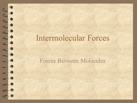 Intermolecular Forces Forces Between Molecules. Intermolecular Forces 4 Electrical forces between molecules causing one molecule to influence another.