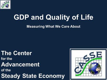 GDP and Quality of Life Measuring What We Care About The Center for the Advancement of the Steady State Economy.