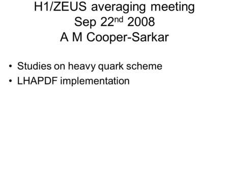 H1/ZEUS averaging meeting Sep 22 nd 2008 A M Cooper-Sarkar Studies on heavy quark scheme LHAPDF implementation.