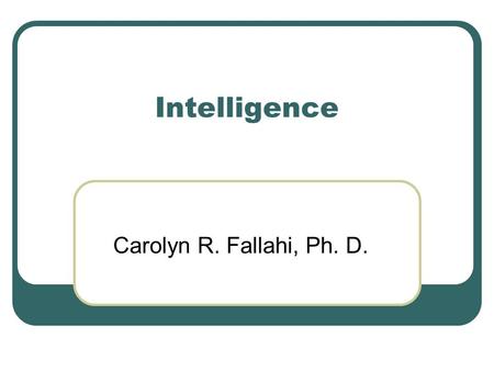Intelligence Carolyn R. Fallahi, Ph. D..