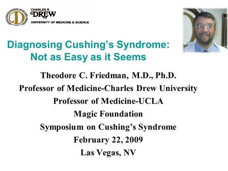 Diagnosing Cushing’s Syndrome: Not as Easy as it Seems Theodore C. Friedman, M.D., Ph.D. Professor of Medicine-Charles Drew University Professor of Medicine-UCLA.