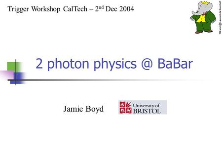 2 photon BaBar Trigger Workshop CalTech – 2 nd Dec 2004 Jamie Boyd.