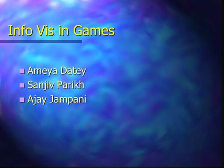 Info Vis in Games Ameya Datey Ameya Datey Sanjiv Parikh Sanjiv Parikh Ajay Jampani Ajay Jampani.