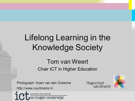 Lifelong Learning in the Knowledge Society Tom van Weert Chair ICT in Higher Education Photograph: Koen van den Driesche