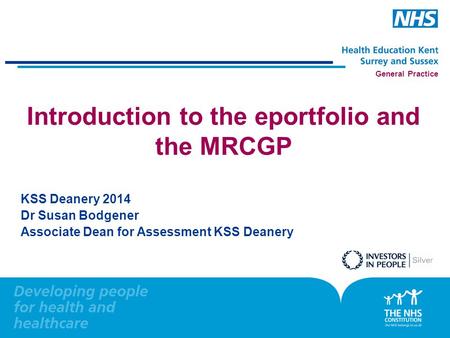 General Practice Introduction to the eportfolio and the MRCGP KSS Deanery 2014 Dr Susan Bodgener Associate Dean for Assessment KSS Deanery.