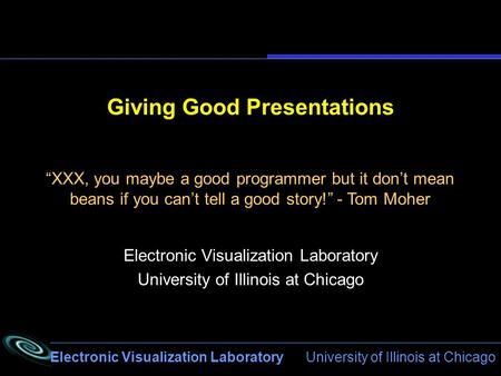 Electronic Visualization Laboratory University of Illinois at Chicago Giving Good Presentations Electronic Visualization Laboratory University of Illinois.