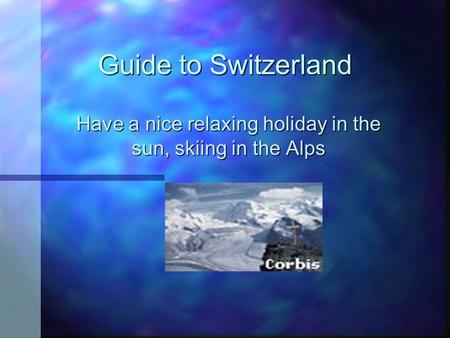 Guide to Switzerland Have a nice relaxing holiday in the sun, skiing in the Alps.