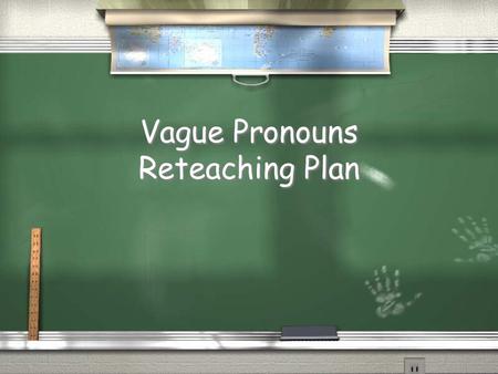 Vague Pronouns Reteaching Plan. Monday: DOL / After this long weekend I be ready to go back there do my work and get better grades / Although I be acting.