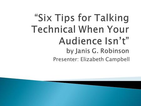 Presenter: Elizabeth Campbell.  This article discusses how to talk to nontechnical audiences about a technical subject.  The article gives six suggestions.
