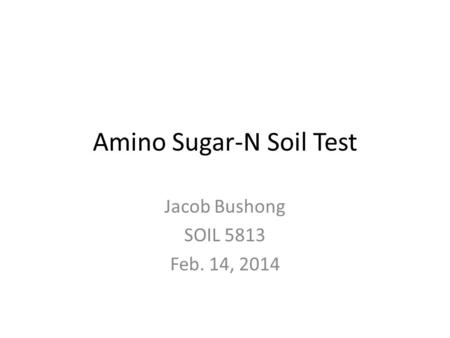 Amino Sugar-N Soil Test Jacob Bushong SOIL 5813 Feb. 14, 2014.