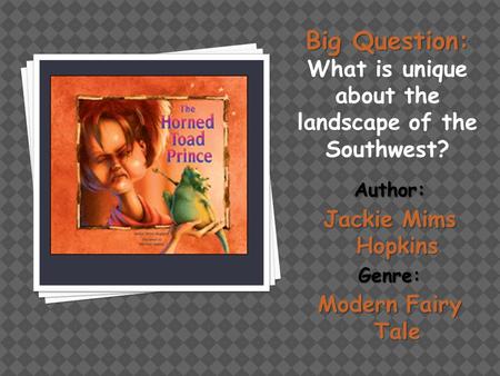 Big Question: Big Question: What is unique about the landscape of the Southwest? Author: Jackie Mims Hopkins Genre: Modern Fairy Tale.