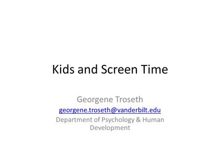 Kids and Screen Time Georgene Troseth Department of Psychology & Human Development.