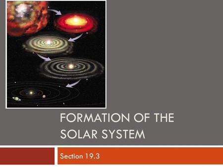 FORMATION OF THE SOLAR SYSTEM Section 19.3.   ce/solar-system