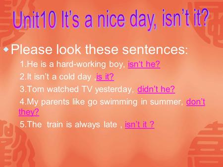 1.He is a hard-working boy, isn‘t he? 2.It isn’t a cold day,is it? 3.Tom watched TV yesterday, didn’t he? 4.My parents like go swimming in summer, don’t.