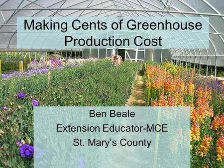 Making Cents of Greenhouse Production Cost Ben Beale Extension Educator-MCE St. Mary’s County.