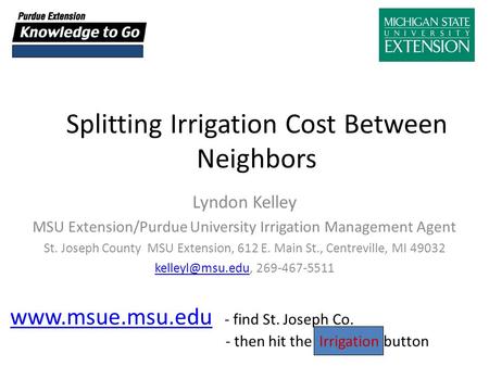Splitting Irrigation Cost Between Neighbors Lyndon Kelley MSU Extension/Purdue University Irrigation Management Agent St. Joseph County MSU Extension,
