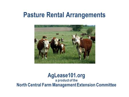 Pasture Rental Arrangements AgLease101.org a product of the North Central Farm Management Extension Committee.