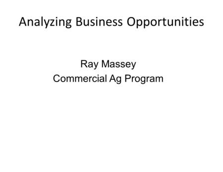 Analyzing Business Opportunities Ray Massey Commercial Ag Program.