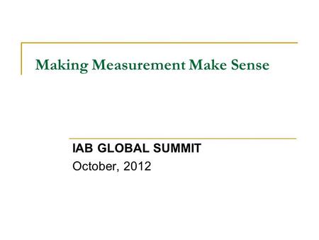 Making Measurement Make Sense IAB GLOBAL SUMMIT October, 2012.