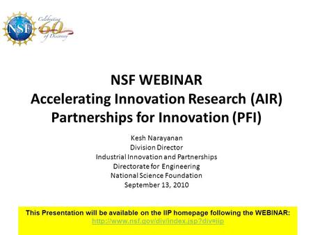 NSF WEBINAR Accelerating Innovation Research (AIR) Partnerships for Innovation (PFI) Kesh Narayanan Division Director Industrial Innovation and Partnerships.
