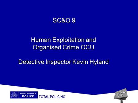 TOTAL POLICING Human Exploitation and Organised Crime OCU Detective Inspector Kevin Hyland SC&O 9.