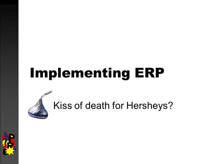 Implementing ERP Kiss of death for Hersheys?. Background  Industry leader ($5 billion revenues)  Lagging behind industry in IT  Retailers demanding.