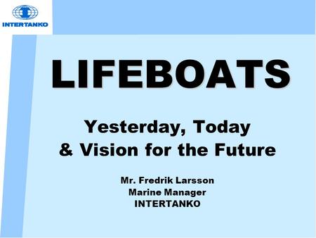 LIFEBOATS Yesterday, Today & Vision for the Future Mr. Fredrik Larsson Marine Manager INTERTANKO.