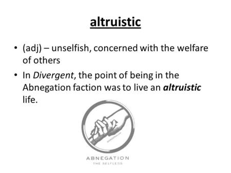 Altruistic (adj) – unselfish, concerned with the welfare of others In Divergent, the point of being in the Abnegation faction was to live an altruistic.