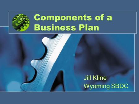 1 Components of a Business Plan Jill Kline Wyoming SBDC.