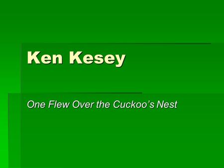Ken Kesey One Flew Over the Cuckoo’s Nest. His Life  Born in 1935  Raised on farms in Colorado and Oregon (Pacific Northwest and connection to nature.