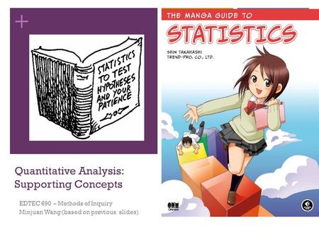 + Quantitative Analysis: Supporting Concepts EDTEC 690 – Methods of Inquiry Minjuan Wang (based on previous slides)