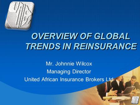 Company LOGO OVERVIEW OF GLOBAL TRENDS IN REINSURANCE Mr. Johnnie Wilcox Managing Director United African Insurance Brokers Ltd.