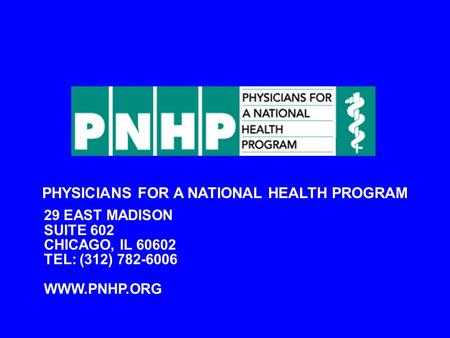 PHYSICIANS FOR A NATIONAL HEALTH PROGRAM 29 EAST MADISON SUITE 602 CHICAGO, IL 60602 TEL: (312) 782-6006 WWW.PNHP.ORG.