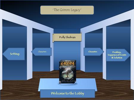 Museum Entrance Welcome to the Lobby Setting: Characters: Problem, Sequence of Events & Solution Characters: “The Grimm Legacy” Polly Shulman.