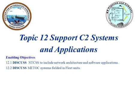 Topic 12 Topic 12 Support C2 Systems and Applications Enabling Objectives 12.1 DISCUSS NTCSS to include network architecture and software applications.