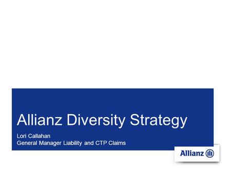 Allianz Diversity Strategy Lori Callahan General Manager Liability and CTP Claims.