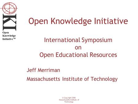 © Copyright 2006 Massachusetts Institute of Technology Open Knowledge Initiative ™ Open Knowledge Initiative International Symposium on Open Educational.