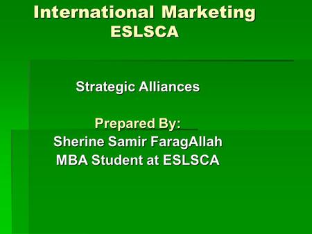 International Marketing ESLSCA Strategic Alliances Prepared By: Sherine Samir FaragAllah MBA Student at ESLSCA.