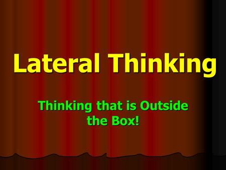Lateral Thinking Thinking that is Outside the Box!