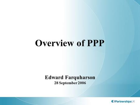 Overview of PPP Edward Farquharson 28 September 2006.