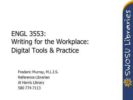 ENGL 3553: Writing for the Workplace: Digital Tools & Practice Frederic Murray, M.L.I.S. Reference Librarian Al Harris Library 580 774 7113.