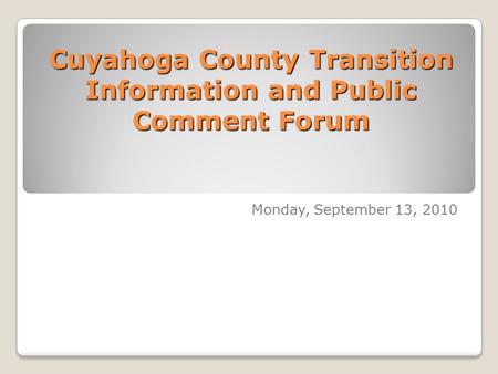 Cuyahoga County Transition Information and Public Comment Forum Monday, September 13, 2010.