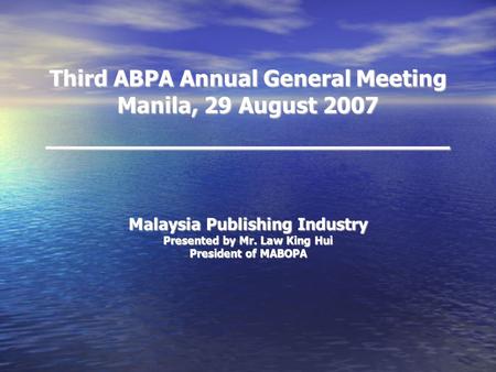 Third ABPA Annual General Meeting Manila, 29 August 2007 _______________________ Malaysia Publishing Industry Presented by Mr. Law King Hui President of.