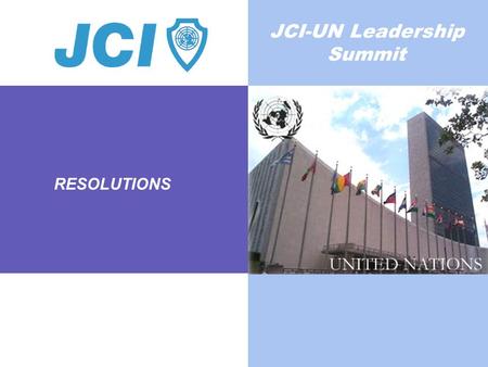 RESOLUTIONS JCI-UN Leadership Summit. Worldwide Federation of Young Leaders and Entrepreneurs Who: we are 200,000 active JCI members and millions of JCI.