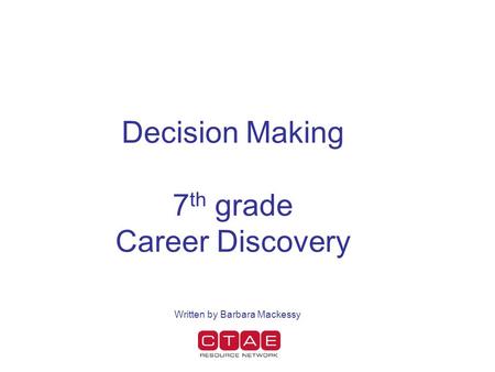 Decision Making 7 th grade Career Discovery Written by Barbara Mackessy.