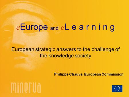 E Europe and e L e a r n i n g European strategic answers to the challenge of the knowledge society Philippe Chauve, European Commission.